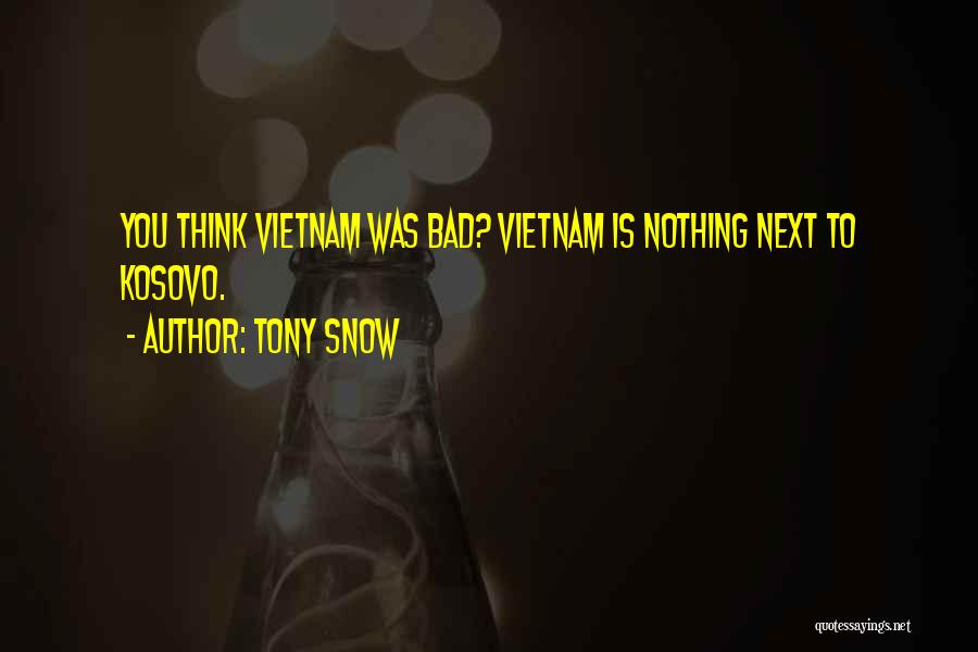 Tony Snow Quotes: You Think Vietnam Was Bad? Vietnam Is Nothing Next To Kosovo.