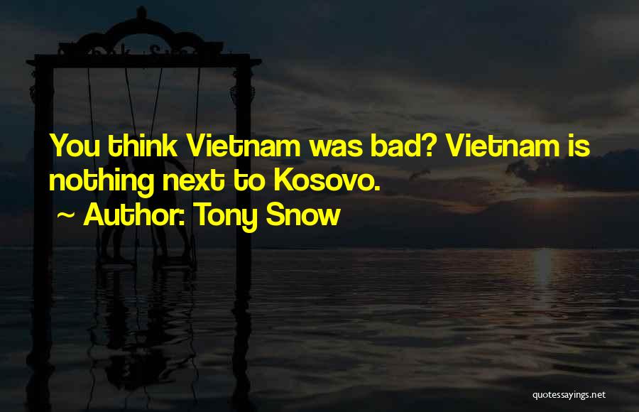 Tony Snow Quotes: You Think Vietnam Was Bad? Vietnam Is Nothing Next To Kosovo.