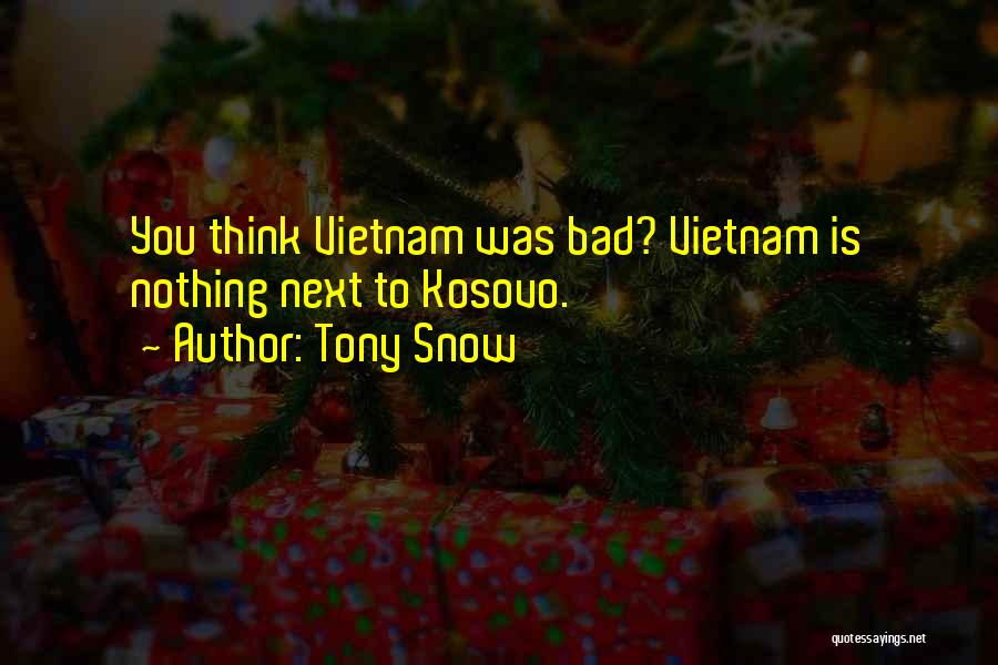 Tony Snow Quotes: You Think Vietnam Was Bad? Vietnam Is Nothing Next To Kosovo.