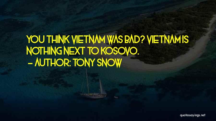 Tony Snow Quotes: You Think Vietnam Was Bad? Vietnam Is Nothing Next To Kosovo.