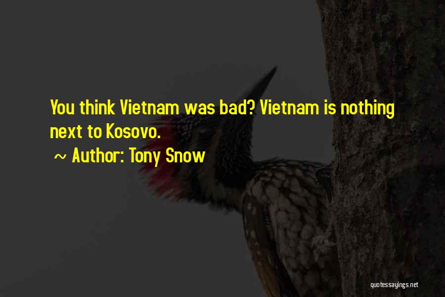 Tony Snow Quotes: You Think Vietnam Was Bad? Vietnam Is Nothing Next To Kosovo.