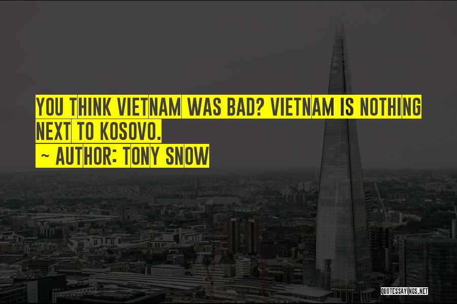 Tony Snow Quotes: You Think Vietnam Was Bad? Vietnam Is Nothing Next To Kosovo.