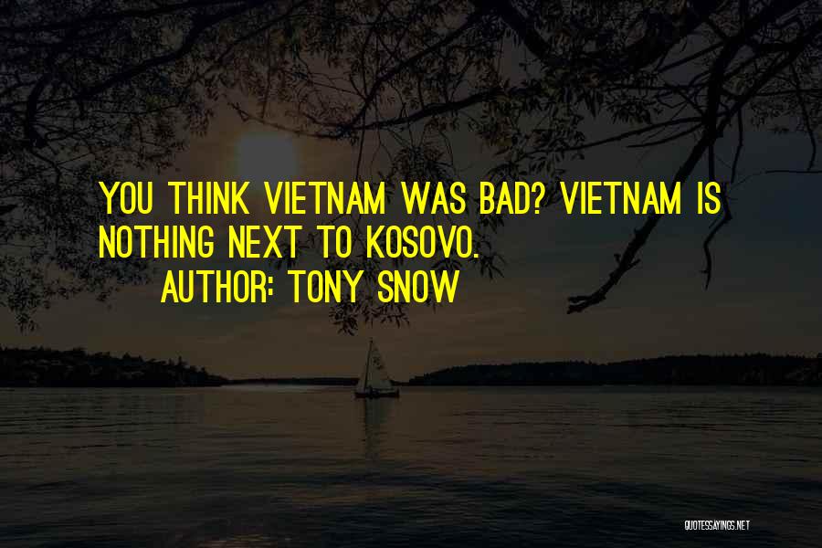 Tony Snow Quotes: You Think Vietnam Was Bad? Vietnam Is Nothing Next To Kosovo.
