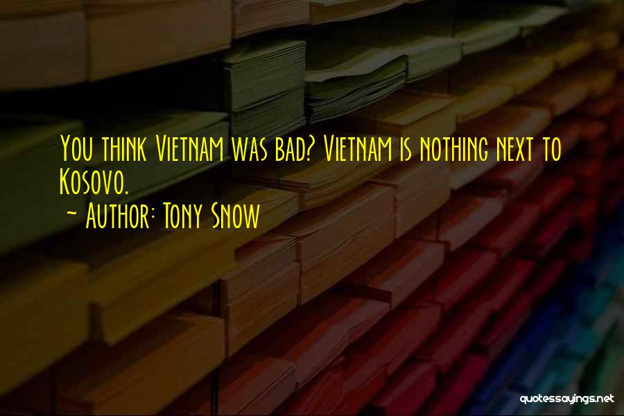 Tony Snow Quotes: You Think Vietnam Was Bad? Vietnam Is Nothing Next To Kosovo.
