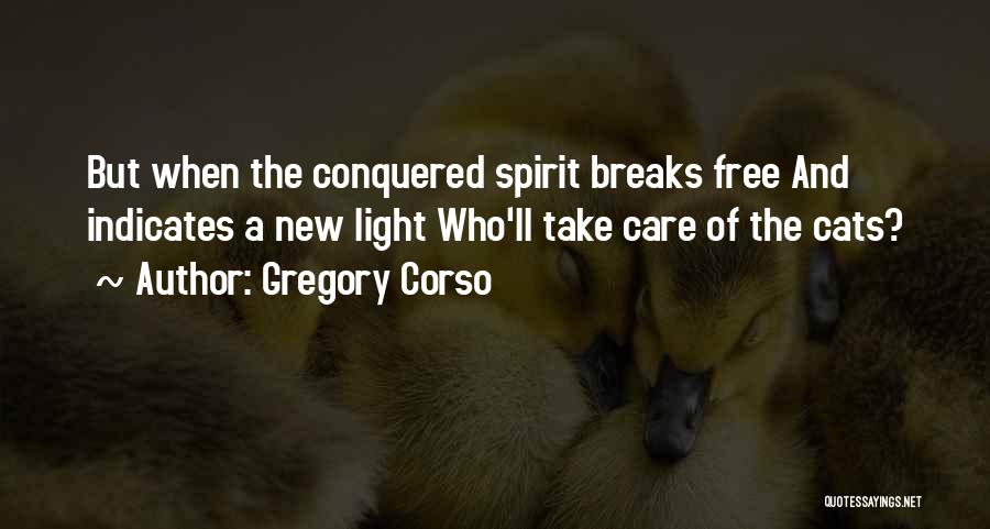 Gregory Corso Quotes: But When The Conquered Spirit Breaks Free And Indicates A New Light Who'll Take Care Of The Cats?