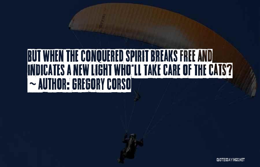 Gregory Corso Quotes: But When The Conquered Spirit Breaks Free And Indicates A New Light Who'll Take Care Of The Cats?