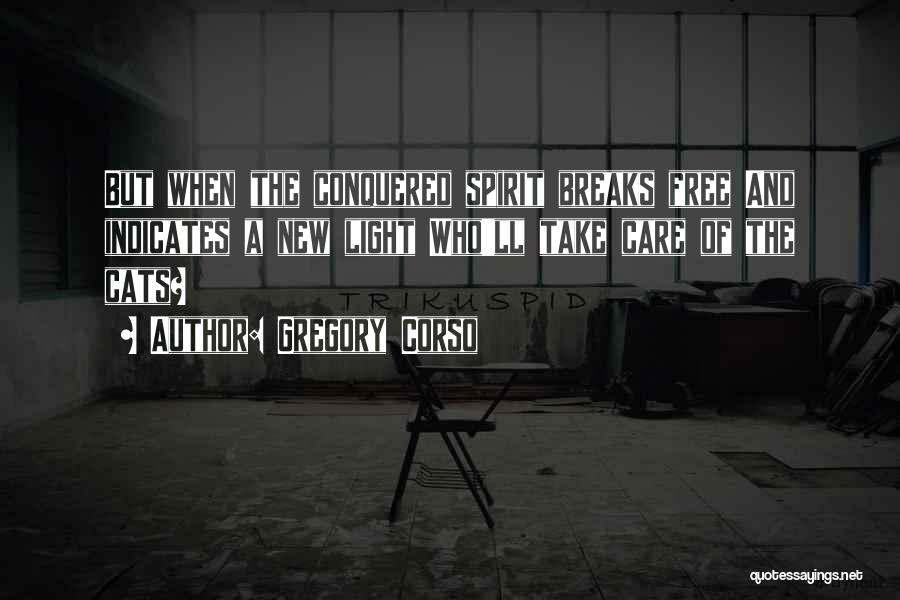 Gregory Corso Quotes: But When The Conquered Spirit Breaks Free And Indicates A New Light Who'll Take Care Of The Cats?