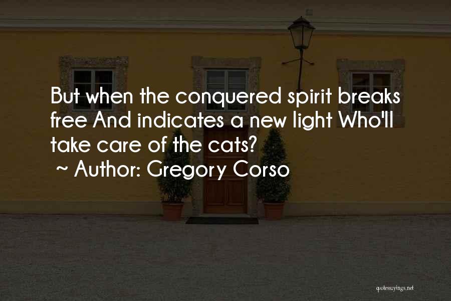 Gregory Corso Quotes: But When The Conquered Spirit Breaks Free And Indicates A New Light Who'll Take Care Of The Cats?