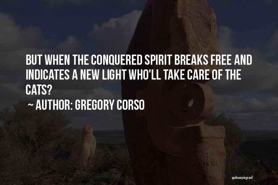 Gregory Corso Quotes: But When The Conquered Spirit Breaks Free And Indicates A New Light Who'll Take Care Of The Cats?