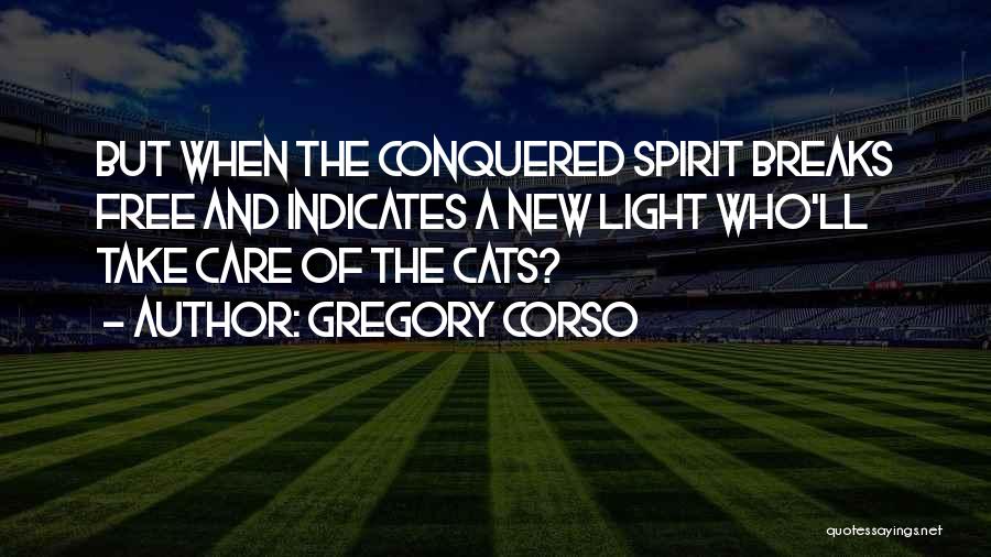 Gregory Corso Quotes: But When The Conquered Spirit Breaks Free And Indicates A New Light Who'll Take Care Of The Cats?