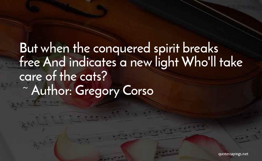 Gregory Corso Quotes: But When The Conquered Spirit Breaks Free And Indicates A New Light Who'll Take Care Of The Cats?