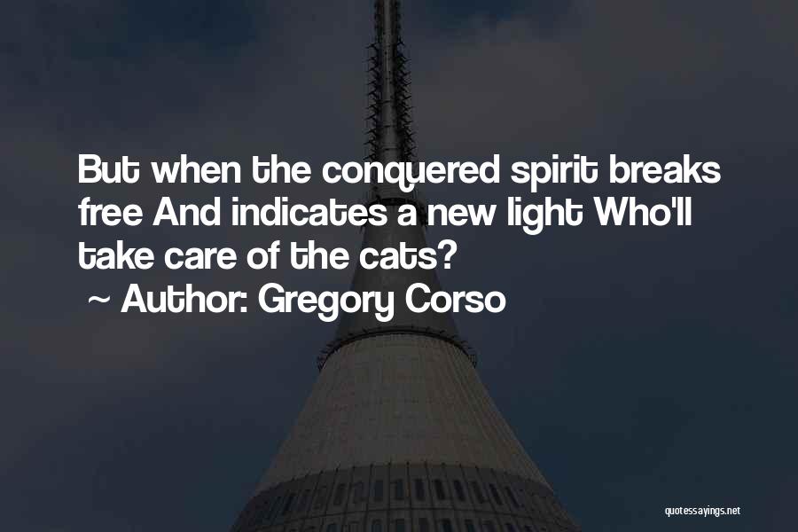 Gregory Corso Quotes: But When The Conquered Spirit Breaks Free And Indicates A New Light Who'll Take Care Of The Cats?