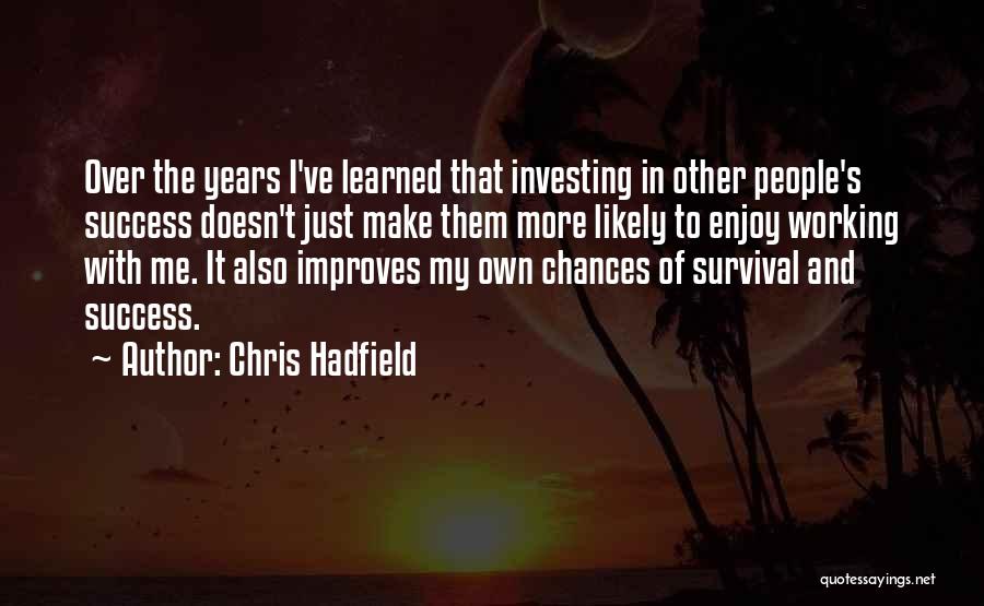 Chris Hadfield Quotes: Over The Years I've Learned That Investing In Other People's Success Doesn't Just Make Them More Likely To Enjoy Working