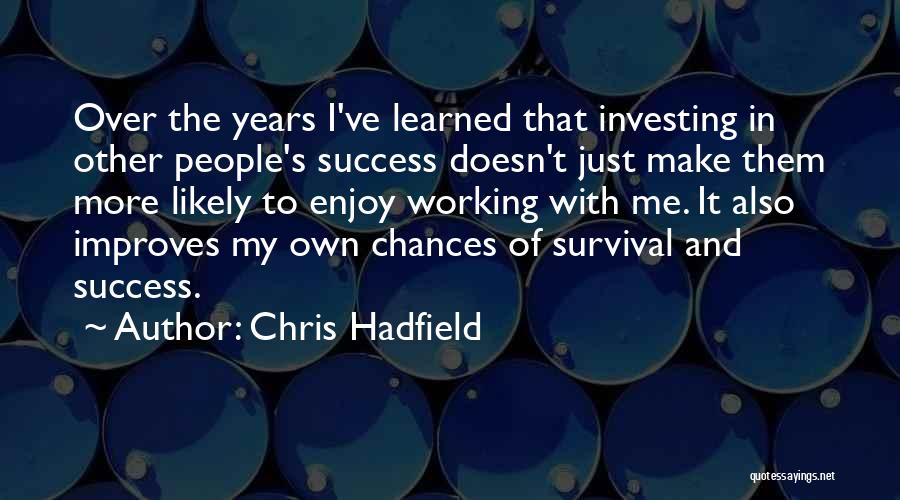 Chris Hadfield Quotes: Over The Years I've Learned That Investing In Other People's Success Doesn't Just Make Them More Likely To Enjoy Working