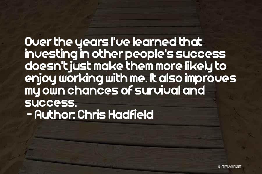 Chris Hadfield Quotes: Over The Years I've Learned That Investing In Other People's Success Doesn't Just Make Them More Likely To Enjoy Working
