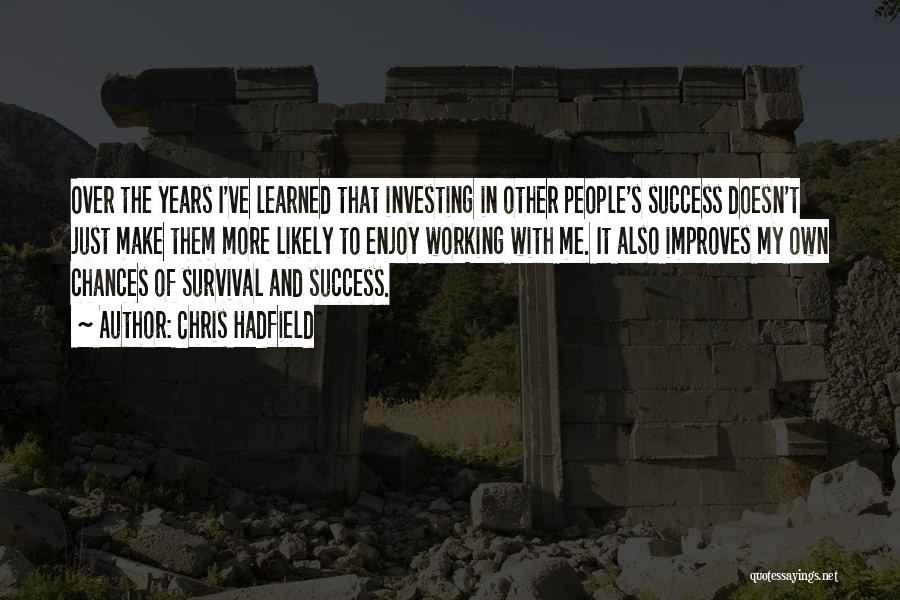 Chris Hadfield Quotes: Over The Years I've Learned That Investing In Other People's Success Doesn't Just Make Them More Likely To Enjoy Working