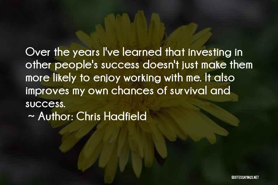 Chris Hadfield Quotes: Over The Years I've Learned That Investing In Other People's Success Doesn't Just Make Them More Likely To Enjoy Working