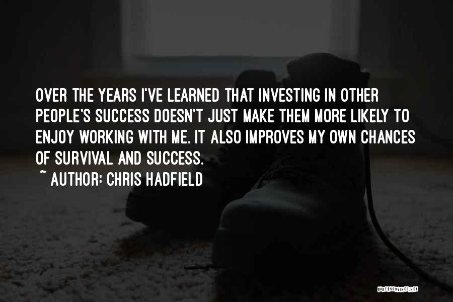 Chris Hadfield Quotes: Over The Years I've Learned That Investing In Other People's Success Doesn't Just Make Them More Likely To Enjoy Working