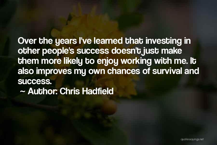 Chris Hadfield Quotes: Over The Years I've Learned That Investing In Other People's Success Doesn't Just Make Them More Likely To Enjoy Working