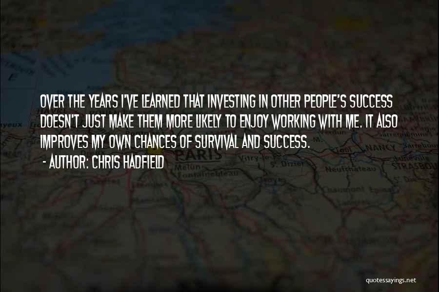 Chris Hadfield Quotes: Over The Years I've Learned That Investing In Other People's Success Doesn't Just Make Them More Likely To Enjoy Working
