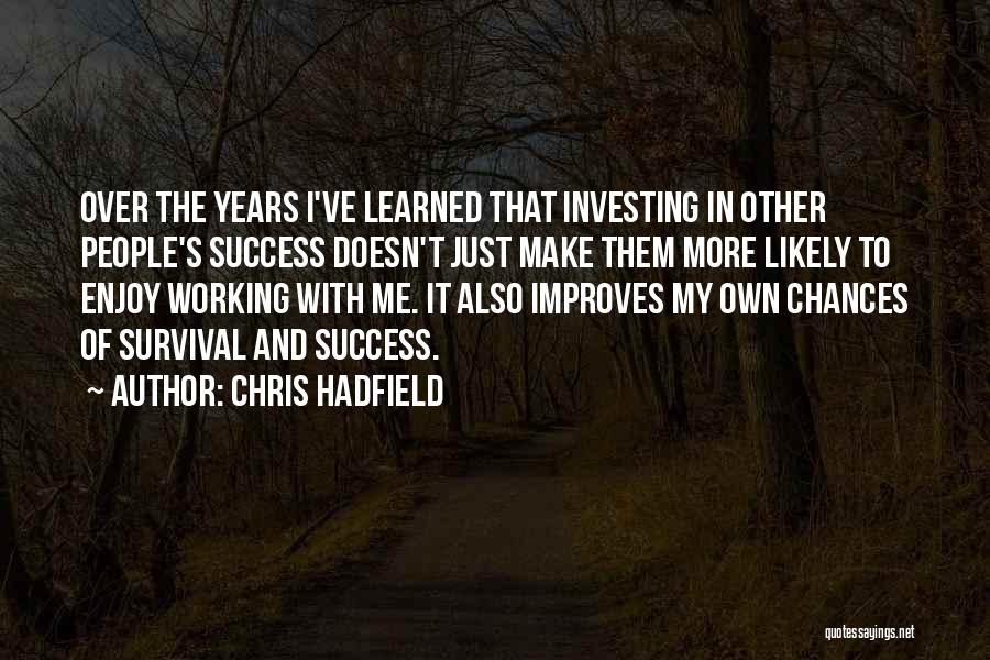 Chris Hadfield Quotes: Over The Years I've Learned That Investing In Other People's Success Doesn't Just Make Them More Likely To Enjoy Working