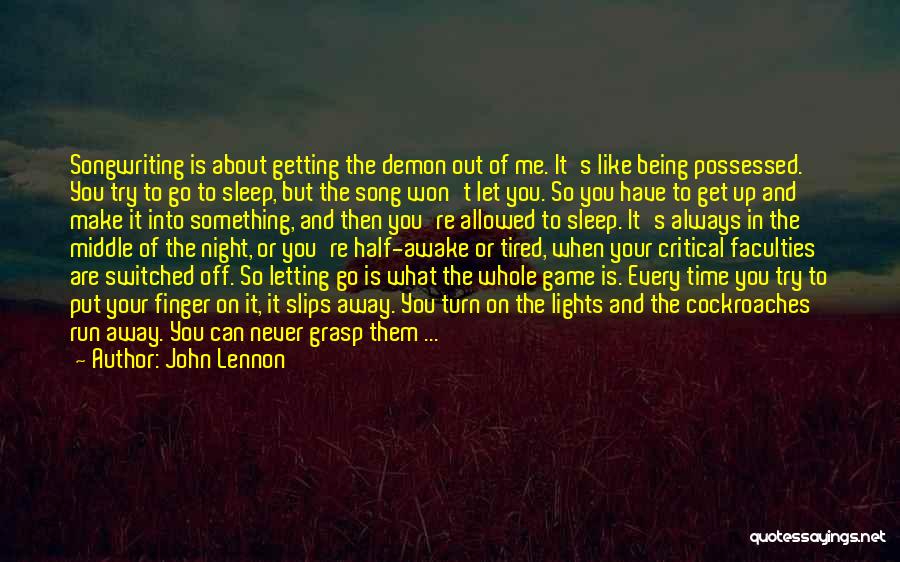 John Lennon Quotes: Songwriting Is About Getting The Demon Out Of Me. It's Like Being Possessed. You Try To Go To Sleep, But