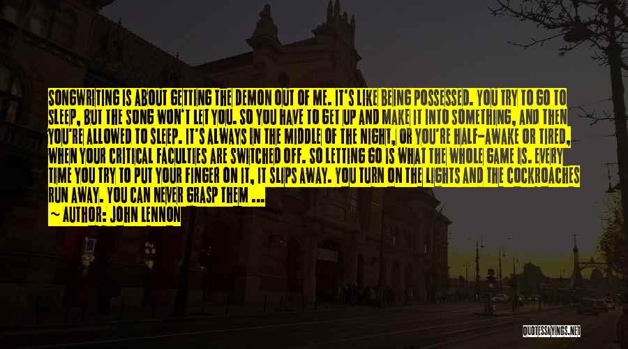 John Lennon Quotes: Songwriting Is About Getting The Demon Out Of Me. It's Like Being Possessed. You Try To Go To Sleep, But