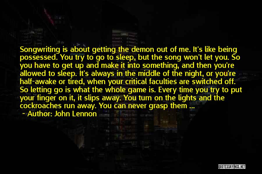 John Lennon Quotes: Songwriting Is About Getting The Demon Out Of Me. It's Like Being Possessed. You Try To Go To Sleep, But