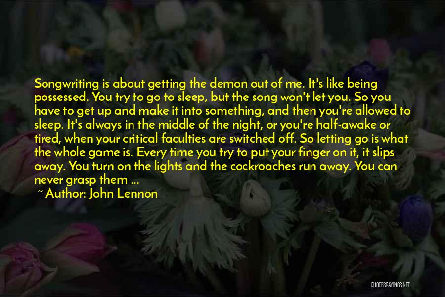 John Lennon Quotes: Songwriting Is About Getting The Demon Out Of Me. It's Like Being Possessed. You Try To Go To Sleep, But