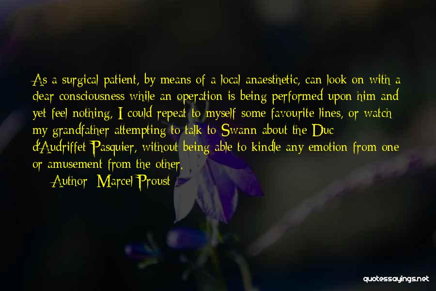 Marcel Proust Quotes: As A Surgical Patient, By Means Of A Local Anaesthetic, Can Look On With A Clear Consciousness While An Operation