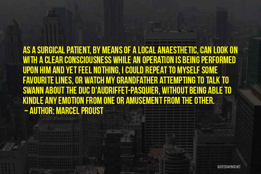Marcel Proust Quotes: As A Surgical Patient, By Means Of A Local Anaesthetic, Can Look On With A Clear Consciousness While An Operation