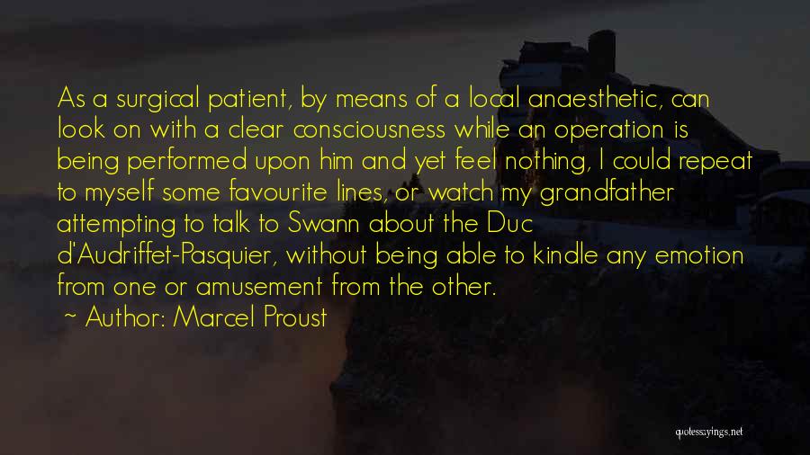 Marcel Proust Quotes: As A Surgical Patient, By Means Of A Local Anaesthetic, Can Look On With A Clear Consciousness While An Operation