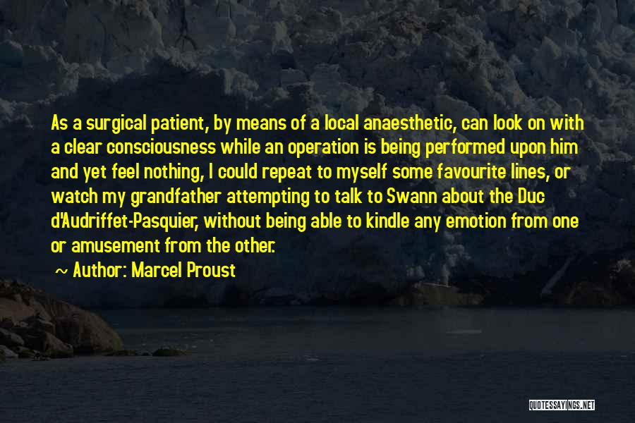 Marcel Proust Quotes: As A Surgical Patient, By Means Of A Local Anaesthetic, Can Look On With A Clear Consciousness While An Operation