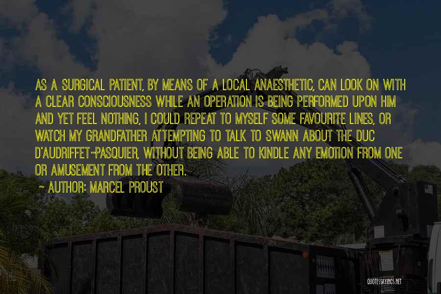 Marcel Proust Quotes: As A Surgical Patient, By Means Of A Local Anaesthetic, Can Look On With A Clear Consciousness While An Operation