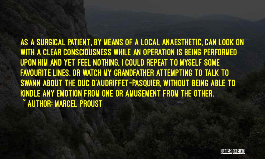 Marcel Proust Quotes: As A Surgical Patient, By Means Of A Local Anaesthetic, Can Look On With A Clear Consciousness While An Operation