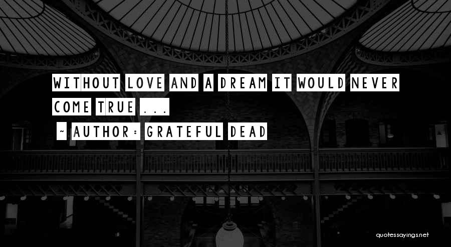 Grateful Dead Quotes: Without Love And A Dream It Would Never Come True ...