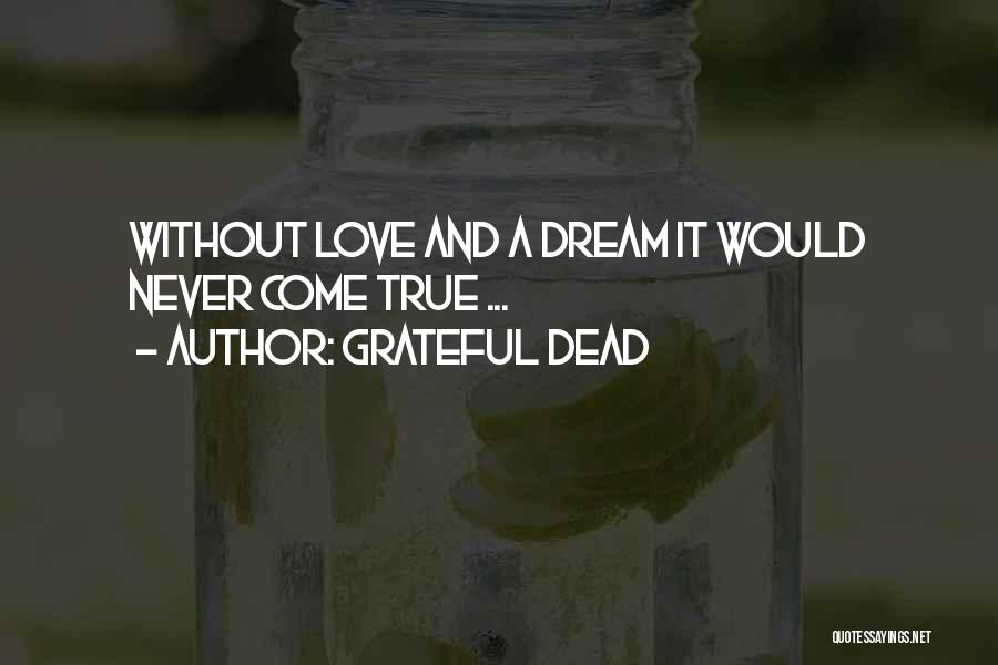 Grateful Dead Quotes: Without Love And A Dream It Would Never Come True ...