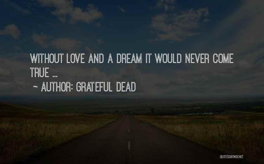 Grateful Dead Quotes: Without Love And A Dream It Would Never Come True ...