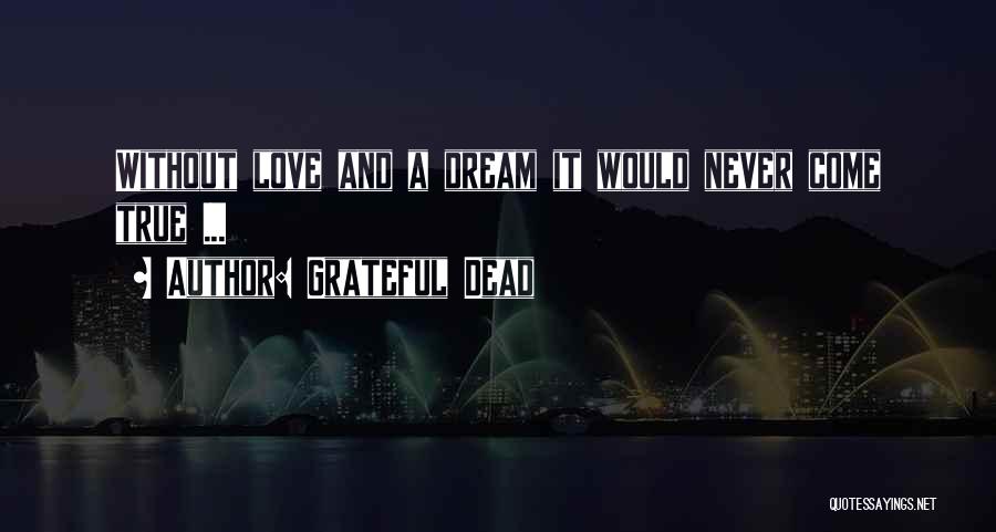 Grateful Dead Quotes: Without Love And A Dream It Would Never Come True ...