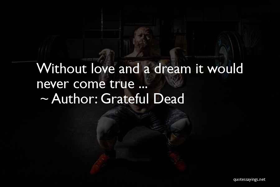 Grateful Dead Quotes: Without Love And A Dream It Would Never Come True ...