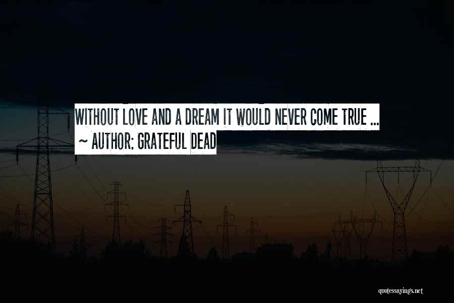 Grateful Dead Quotes: Without Love And A Dream It Would Never Come True ...