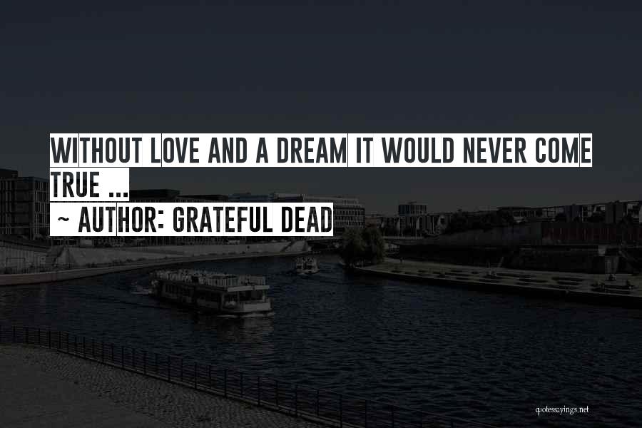 Grateful Dead Quotes: Without Love And A Dream It Would Never Come True ...