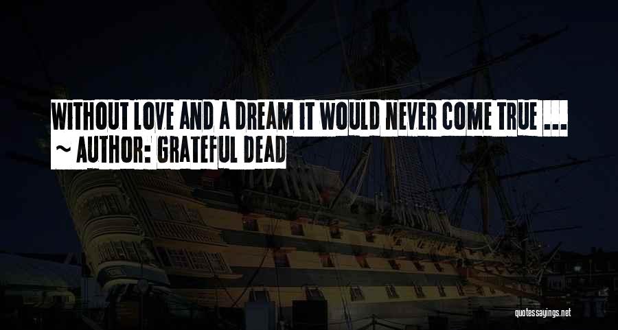 Grateful Dead Quotes: Without Love And A Dream It Would Never Come True ...