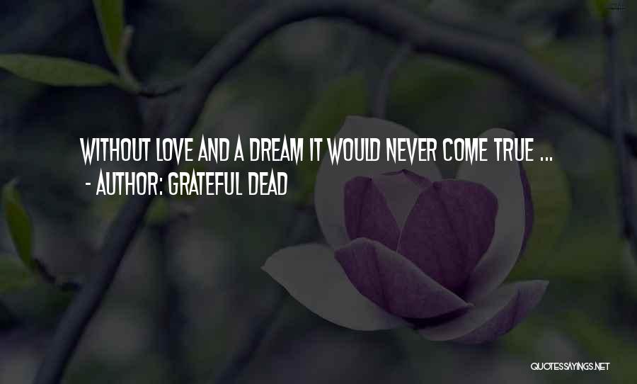 Grateful Dead Quotes: Without Love And A Dream It Would Never Come True ...