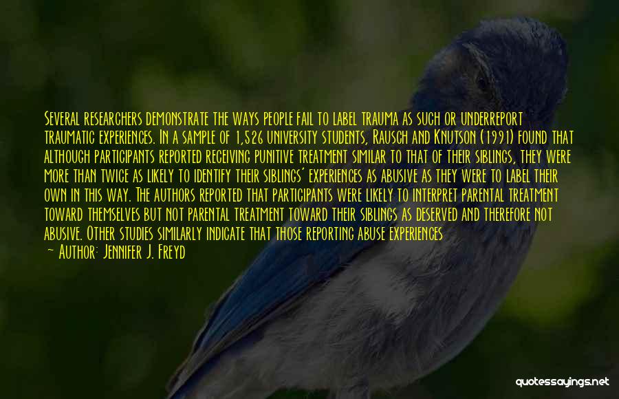 Jennifer J. Freyd Quotes: Several Researchers Demonstrate The Ways People Fail To Label Trauma As Such Or Underreport Traumatic Experiences. In A Sample Of