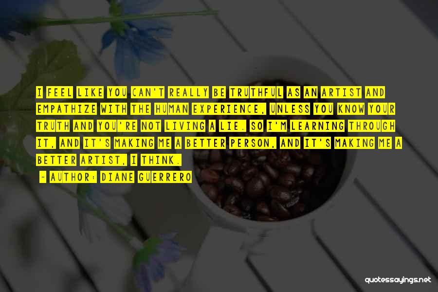 Diane Guerrero Quotes: I Feel Like You Can't Really Be Truthful As An Artist And Empathize With The Human Experience, Unless You Know