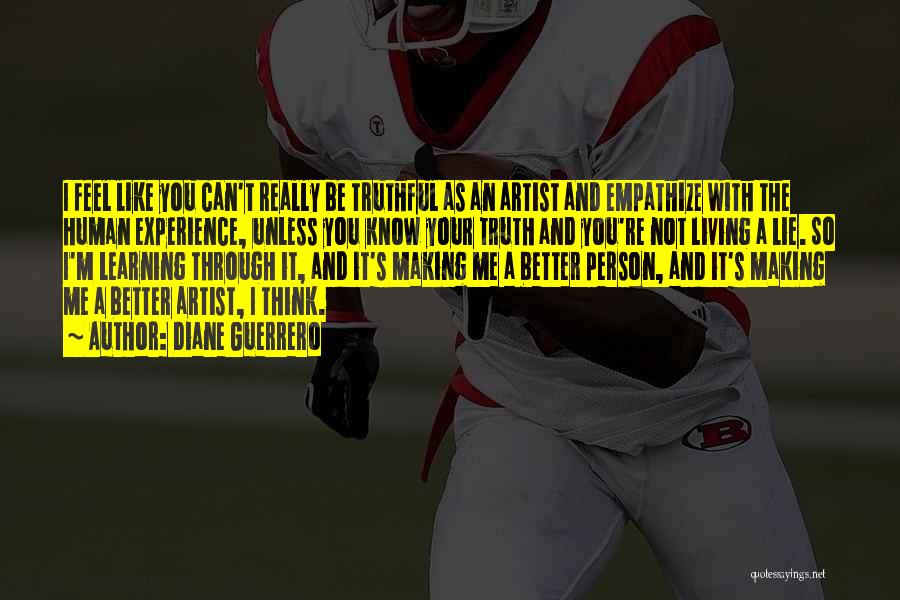 Diane Guerrero Quotes: I Feel Like You Can't Really Be Truthful As An Artist And Empathize With The Human Experience, Unless You Know
