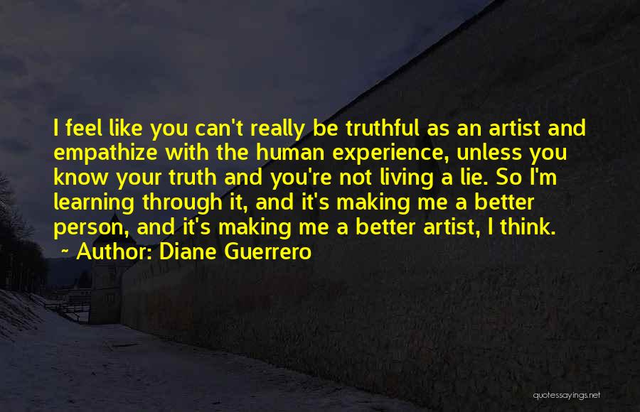 Diane Guerrero Quotes: I Feel Like You Can't Really Be Truthful As An Artist And Empathize With The Human Experience, Unless You Know