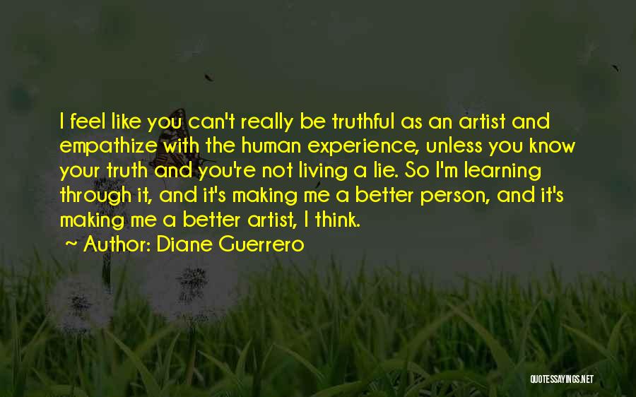 Diane Guerrero Quotes: I Feel Like You Can't Really Be Truthful As An Artist And Empathize With The Human Experience, Unless You Know