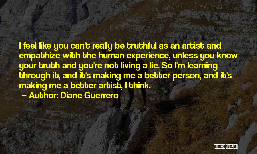 Diane Guerrero Quotes: I Feel Like You Can't Really Be Truthful As An Artist And Empathize With The Human Experience, Unless You Know